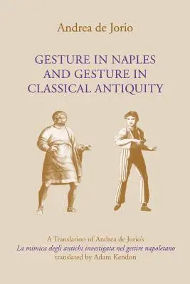 El gesto en Nápoles y el gesto en la Antigüedad clásica: Una traducción de La Mimica Degli Antichi Investigata Nel Gestire Napoletano de Andrea de Jorio - Gesture in Naples and Gesture in Classical Antiquity: A Translation of Andrea de Jorio's La Mimica Degli Antichi Investigata Nel Gestire Napoletano