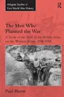 Los hombres que planearon la guerra: un estudio del estado mayor del ejército británico en el frente occidental, 1914-1918 - The Men Who Planned the War: A Study of the Staff of the British Army on the Western Front, 1914-1918