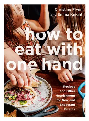 Cómo comer con una mano: Recetas y otros alimentos para padres primerizos y futuros padres - How to Eat with One Hand: Recipes and Other Nourishment for New and Expectant Parents