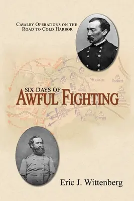 Seis días de terribles combates: Operaciones de caballería en el camino a Cold Harbor - Six Days of Awful Fighting: Cavalry Operations on the Road to Cold Harbor