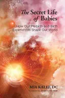 La vida secreta de los bebés: Cómo nuestras experiencias prenatales y natales conforman nuestro mundo - The Secret Life of Babies: How Our Prebirth and Birth Experiences Shape Our World