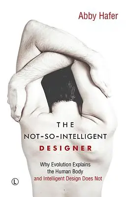 El diseñador no tan inteligente: Por qué la evolución explica el cuerpo humano y el diseño inteligente no - The Not-So-Intelligent Designer: Why Evolution Explains the Human Body and Intelligent Design Does Not