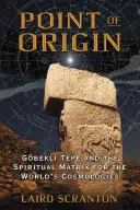 El punto de origen: Gobekli Tepe y la matriz espiritual de las cosmologías del mundo - Point of Origin: Gobekli Tepe and the Spiritual Matrix for the World's Cosmologies