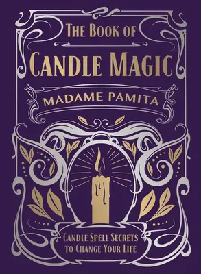 El libro de la magia de las velas: Secretos de hechizos con velas para cambiar tu vida - The Book of Candle Magic: Candle Spell Secrets to Change Your Life