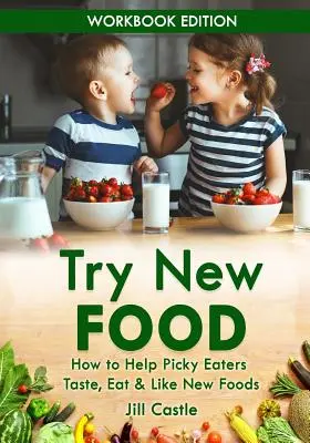 Pruebe alimentos nuevos: Cómo ayudar a los niños quisquillosos a probar, comer y gustar de nuevos alimentos - Try New Food: How to Help Picky Eaters Taste, Eat & Like New Foods