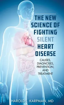 La nueva ciencia de la lucha contra las cardiopatías silenciosas: Causas, diagnóstico, prevención y tratamientos - The New Science of Fighting Silent Heart Disease: Causes, Diagnoses, Prevention, and Treatments