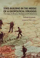 La construcción del Estado en medio de una lucha geopolítica: Los casos de Ucrania, Moldavia y Pridnestrovia - State-Building in the Middle of a Geopolitical Struggle: The Cases of Ukraine, Moldova, and Pridnestrovia