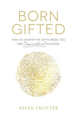 Born Gifted: Cómo desenvolver los dones que llevas dentro para alcanzar el éxito sobrenatural - Born Gifted: How to Unwrap the Gifts Inside You for Supernatural Success!