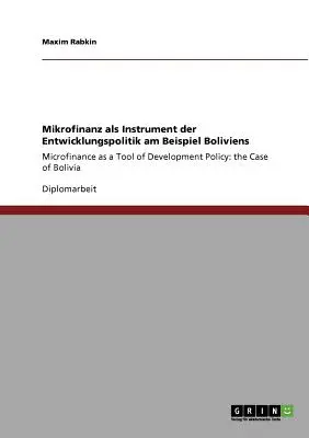 Mikrofinanz als Instrument der Entwicklungspolitik am Beispiel Boliviens: La microfinanciación como instrumento de la política de desarrollo: el caso de Bolivia - Mikrofinanz als Instrument der Entwicklungspolitik am Beispiel Boliviens: Microfinance as a Tool of Development Policy: the Case of Bolivia