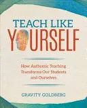 Teach Like Yourself: Cómo la enseñanza auténtica transforma a nuestros alumnos y a nosotros mismos - Teach Like Yourself: How Authentic Teaching Transforms Our Students and Ourselves