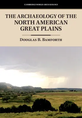 Archaeology of the North American Great Plains (Bamforth Douglas B. (Universidad de Colorado Boulder)) - Archaeology of the North American Great Plains (Bamforth Douglas B. (University of Colorado Boulder))