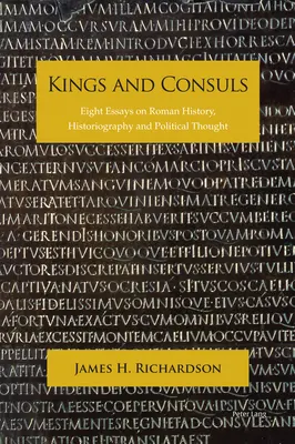 Reyes y cónsules: Ocho ensayos sobre historia, historiografía y pensamiento político romanos - Kings and Consuls: Eight Essays on Roman History, Historiography, and Political Thought