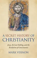 Historia secreta del cristianismo: Jesús, el último indicio y la evolución de la conciencia - A Secret History of Christianity: Jesus, the Last Inkling, and the Evolution of Consciousness