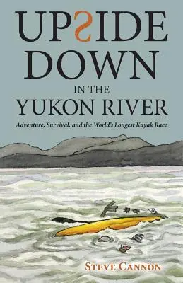 Al revés en el río Yukón: Aventura, supervivencia y la carrera en kayak más larga del mundo - Upside Down in the Yukon River: Adventure, Survival, and the World's Longest Kayak Race