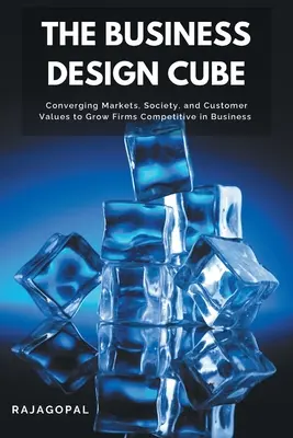 El cubo del diseño empresarial: La convergencia de los mercados, la sociedad y los valores del cliente para hacer crecer empresas competitivas en los negocios - The Business Design Cube: Converging Markets, Society, and Customer Values to Grow Firms Competitive in Business