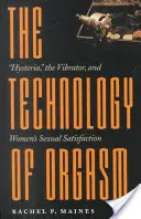 La tecnología del orgasmo: La histeria, el vibrador y la satisfacción sexual de la mujer - The Technology of Orgasm: Hysteria, the Vibrator, and Women's Sexual Satisfaction