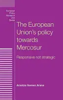 La política de la Unión Europea hacia Mercosur: Reactiva, no estratégica - The European Union's policy towards Mercosur: Responsive not strategic