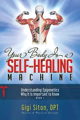 Su cuerpo es una máquina de autocuración Libro 1: Entender la epigenética - Por qué es importante conocerla - Your Body Is a Self-Healing Machine Book 1: Understanding Epigenetics - Why It Is Important to Know