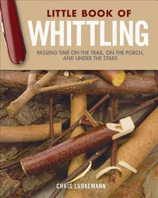 Edición de regalo del Pequeño Libro del Tallado: Pasar el tiempo en el sendero, en el porche y bajo las estrellas - Little Book of Whittling Gift Edition: Passing Time on the Trail, on the Porch, and Under the Stars