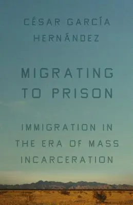 Migrar a la cárcel: La obsesión de Estados Unidos por encerrar a los inmigrantes - Migrating to Prison: America's Obsession with Locking Up Immigrants