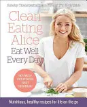 Alicia Come Bien Todos los Días: Recetas nutritivas y saludables para la vida en movimiento - Clean Eating Alice Eat Well Every Day: Nutritious, Healthy Recipes for Life on the Go