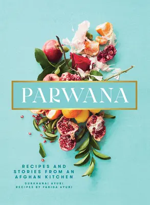 Parwana: Recetas e historias de una cocina afgana - Parwana: Recipes and Stories from an Afghan Kitchen