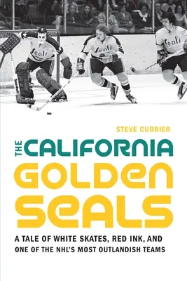 Las focas doradas de California: Una historia de patines blancos, tinta roja y uno de los equipos más extravagantes de la NFL - The California Golden Seals: A Tale of White Skates, Red Ink, and One of the Nhl's Most Outlandish Teams