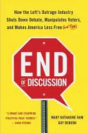 Fin de la discusión: Cómo la industria de la indignación de la izquierda cierra el debate, manipula a los votantes y hace que Estados Unidos sea menos libre (y divertido) - End of Discussion: How the Left's Outrage Industry Shuts Down Debate, Manipulates Voters, and Makes America Less Free (and Fun)