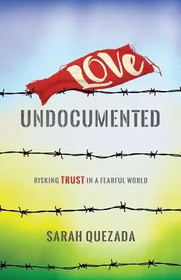 Amar a los indocumentados: Arriesgando la confianza en un mundo temeroso - Love Undocumented: Risking Trust in a Fearful World