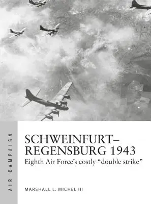 Schweinfurt-Regensburg 1943: Las costosas batallas diurnas de la Octava Fuerza Aérea - Schweinfurt-Regensburg 1943: Eighth Air Force's Costly Early Daylight Battles