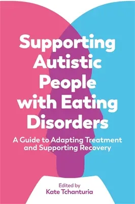 Apoyo a personas autistas con trastornos alimentarios: Guía para adaptar el tratamiento y apoyar la recuperación - Supporting Autistic People with Eating Disorders: A Guide to Adapting Treatment and Supporting Recovery