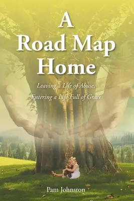 Un mapa del camino a casa: Dejar una vida de abusos, entrar en una vida llena de gracia - A Road Map Home: Leaving a Life of Abuse, Entering a Life Full of Grace