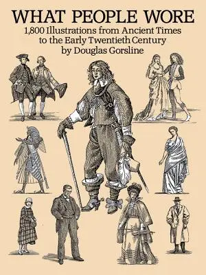 Lo que llevaba la gente: 1.800 ilustraciones desde la Antigüedad hasta principios del siglo XX - What People Wore: 1,800 Illustrations from Ancient Times to the Early Twentieth Century