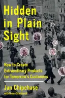 Oculto a plena vista: cómo crear productos extraordinarios para los clientes del mañana - Hidden in Plain Sight: How to Create Extraordinary Products for Tomorrow's Customers