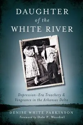 Hija del río Blanco: Traición y venganza en el delta del Arkansas en la era de la Depresión - Daughter of the White River: Depression-Era Treachery and Vengeance in the Arkansas Delta