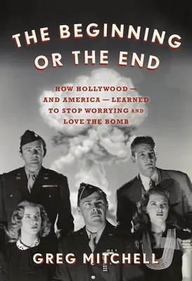 El principio o el fin: Cómo Hollywood -y Estados Unidos- aprendieron a dejar de preocuparse y a amar la bomba - The Beginning or the End: How Hollywood--And America--Learned to Stop Worrying and Love the Bomb