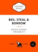 Mendigar, robar y pedir prestado: Artistas contra la originalidad - Beg, Steal & Borrow: Artists Against Originality