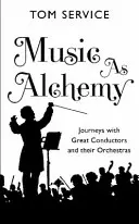 La música como alquimia: viajes con grandes directores y sus orquestas - Music as Alchemy: Journeys with Great Conductors and Their Orchestras