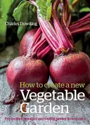 Cómo crear un nuevo huerto: Cómo crear un huerto nuevo: cómo cultivar un huerto hermoso y fructífero desde cero /]ccharles Dowding - How to Create a New Vegetable Garden: Producing a Beautiful and Fruitful Garden from Scratch /]ccharles Dowding