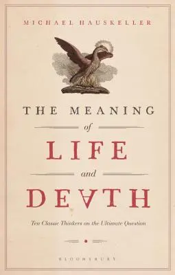 El sentido de la vida y de la muerte: Diez pensadores clásicos sobre la cuestión última - The Meaning of Life and Death: Ten Classic Thinkers on the Ultimate Question