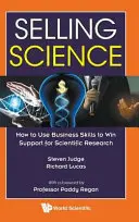 Vender ciencia: Cómo utilizar las habilidades empresariales para conseguir apoyo para la investigación científica - Selling Science: How to Use Business Skills to Win Support for Scientific Research