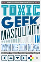 Toxic Geek Masculinity in Media: Sexismo, trolling y vigilancia de la identidad - Toxic Geek Masculinity in Media: Sexism, Trolling, and Identity Policing