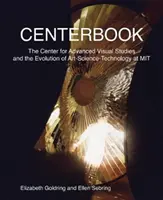 Centerbook: El Centro de Estudios Visuales Avanzados y la evolución del arte, la ciencia y la tecnología en el Mit - Centerbook: The Center for Advanced Visual Studies and the Evolution of Art-Science-Technology at Mit