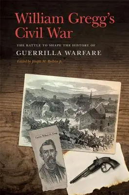 William Gregg's Civil War: The Battle to Shape the History of Guerrilla Warfare (La guerra civil de William Gregg: La batalla para dar forma a la historia de la guerra de guerrillas) - William Gregg's Civil War: The Battle to Shape the History of Guerrilla Warfare