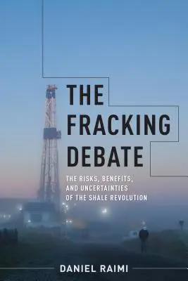 El debate sobre el fracking: Riesgos, beneficios e incertidumbres de la revolución del esquisto bituminoso - The Fracking Debate: The Risks, Benefits, and Uncertainties of the Shale Revolution