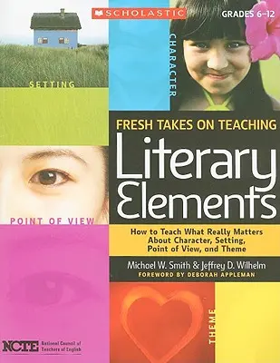 Nuevos enfoques en la enseñanza de los elementos literarios: Cómo enseñar lo que de verdad importa sobre el personaje, el escenario, el punto de vista y el tema - Fresh Takes on Teaching Literary Elements: How to Teach What Really Matters about Character, Setting, Point of View, and Theme