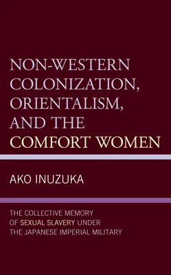 Colonización no occidental, orientalismo y las mujeres de solaz: La memoria colectiva de la esclavitud sexual bajo el ejército imperial japonés - Non-Western Colonization, Orientalism, and the Comfort Women: The Collective Memory of Sexual Slavery Under the Japanese Imperial Military