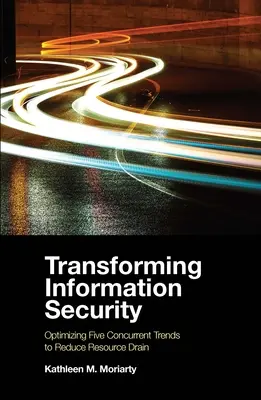 Transformar la seguridad de la información: Optimizar cinco tendencias concurrentes para reducir la fuga de recursos - Transforming Information Security: Optimizing Five Concurrent Trends to Reduce Resource Drain