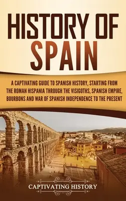 Historia de España: Una guía cautivadora de la historia de España, desde la Hispania romana, pasando por los visigodos, el Imperio español, el Bo - History of Spain: A Captivating Guide to Spanish History, Starting from Roman Hispania through the Visigoths, the Spanish Empire, the Bo