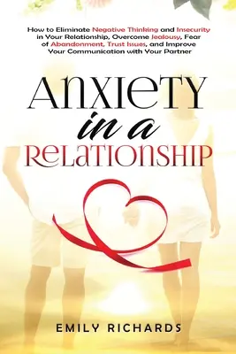 Ansiedad en una Relación: Cómo Eliminar los Pensamientos Negativos y la Inseguridad en tu Relación de Pareja, Supera los Celos, el Miedo al Abandono, la Confianza - Anxiety in a Relationship: How to Eliminate Negative Thinking and Insecurity in Your Relationship, Overcome Jealousy, Fear of Abandonment, Trust